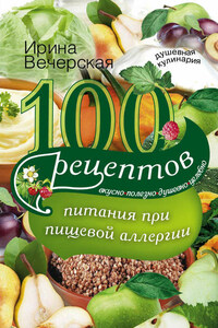 100 рецептов питания при пищевой аллергии. Вкусно, полезно, душевно, целебно