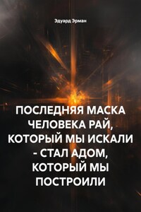 ПОСЛЕДНЯЯ МАСКА ЧЕЛОВЕКА РАЙ, КОТОРЫЙ МЫ ИСКАЛИ – СТАЛ АДОМ, КОТОРЫЙ МЫ ПОСТРОИЛИ