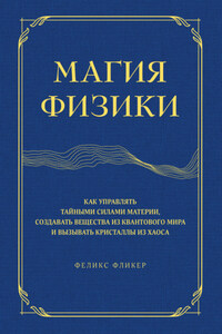 Магия физики. Как управлять тайными силами материи, создавать вещества из квантового мира и вызывать кристаллы из хаоса