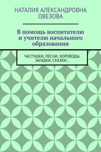 В помощь воспитателю и учителю начального образования. Частушки, песни, хороводы, загадки, сказки…