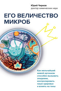 Его величество микроб. Как мельчайший живой организм способен вызывать эпидемии, контролировать наше здоровье и влиять на гены