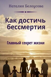 Как достичь бессмертия. Главный секрет жизни