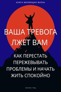 Ваша тревога лжет вам. Как перестать пережевывать проблемы и начать жить спокойно