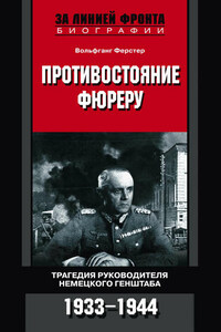 Противостояние фюреру. Трагедия руководителя немецкого Генштаба. 1933-1944