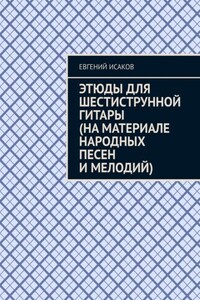 Этюды для шестиструнной гитары (на материале народных песен и мелодий)