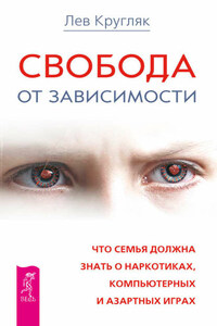 Свобода от зависимости. Что семья должна знать о наркотиках, компьютерных и азартных играх