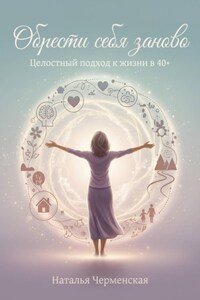 Обрести себя заново. Целостный подход к жизни в 40+