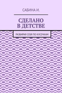 Сделано в детстве. Разбирая себя по кусочкам