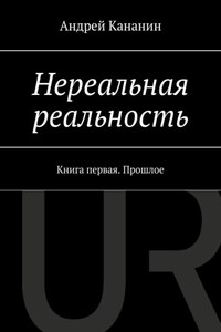 Нереальная реальность. Книга первая. Прошлое