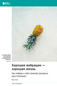 Хорошие вибрации – хорошая жизнь. Как любовь к себе помогает раскрыть ваш потенциал. Векс Кинг. Саммари