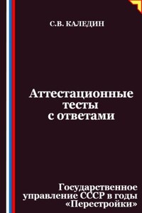 Аттестационные тесты с ответами. Государственное управление СССР в годы «Перестройки»