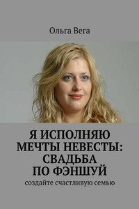 Исполняю мечты невесты: свадьба по фэншуй. Создайте счастливую семью