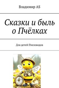 Сказки и быль о Пчёлках. Для детей Пчеловодов