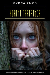 Хватит прятаться. Как перестать скрывать себя и жить открыто