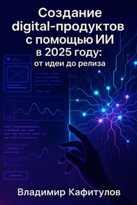 Создание digital-продуктов с помощью ИИ в 2025 году: от идеи до релиза