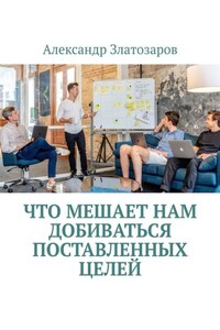 Что мешает нам добиваться поставленных целей