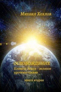 ОСВОБОЖДЕНИЕ. Планета Земля – великое противостояние. Книга вторая