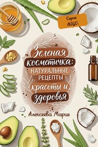 Зелёная косметичка: натуральные рецепты красоты и здоровья. Серия: лицо