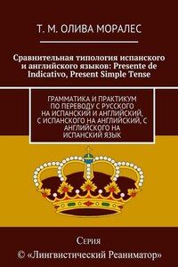 Сравнительная типология испанского и английского языков: Presente de Indicativo, Present Simple Tense. Грамматика и практикум по переводу с русского на испанский и английский, с испанского на английский, с английского на испанский язык