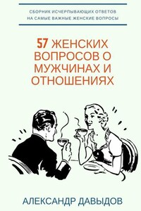 57 женских вопросов о мужчинах и отношениях. Сборник исчерпывающих ответов на самые важные женские вопросы