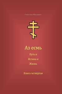 Аз есмь Путь, и Истина, и Жизнь. Книга четвёртая