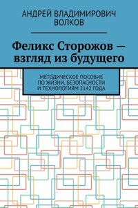 Феликс Сторожов – взгляд из будущего. Методическое пособие по жизни, безопасности и технологиям 2142 года