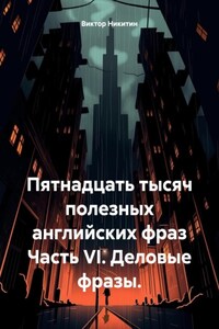 Пятнадцать тысяч полезных английских фраз Часть VI. Деловые фразы.