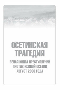 Осетинская трагедия. Белая книга преступлений против Южной Осетии. Август 2008 г