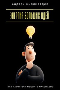 Энергия больших идей. Как научиться мыслить масштабно