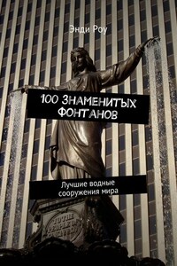 100 знаменитых фонтанов. Лучшие водные сооружения мира