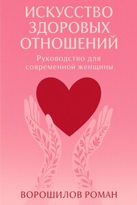 Искусство здоровых отношений – Руководство для современной Женщины
