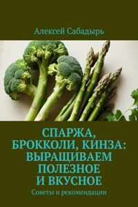 Спаржа, брокколи, кинза: выращиваем полезное и вкусное. Советы и рекомендации