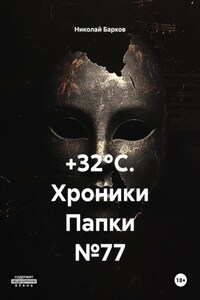 +32°C. Хроники Папки №77