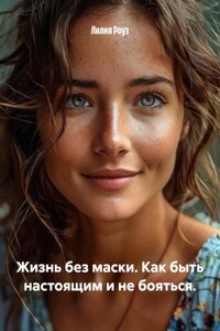 Жизнь без маски. Как быть настоящим и не бояться.