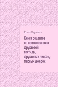 Книга рецептов по приготовлению фруктовой пастилы, фруктовых чипсов, мясных джерок